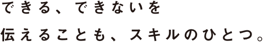 できる、できないを伝えることも、スキルのひとつ。