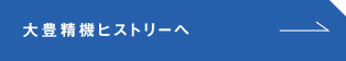 大豊精機ヒストリーへ
