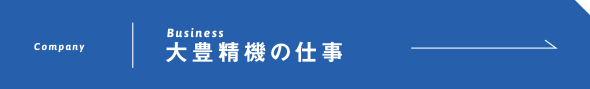 Business 大豊精機の仕事