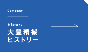 History 大豊精機ヒストリー