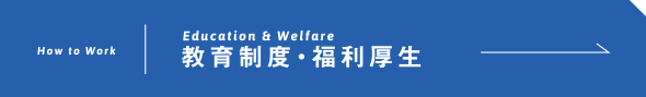 Education & Welfare 教育制度・福利厚生