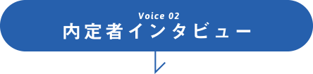 Voice 02 内定者インタビュー